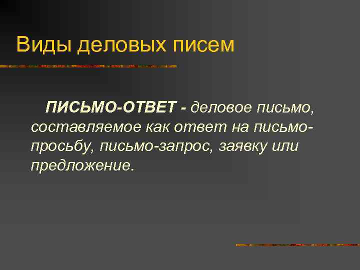 Виды деловых писем ПИСЬМО-ОТВЕТ - деловое письмо, составляемое как ответ на письмопросьбу, письмо-запрос, заявку