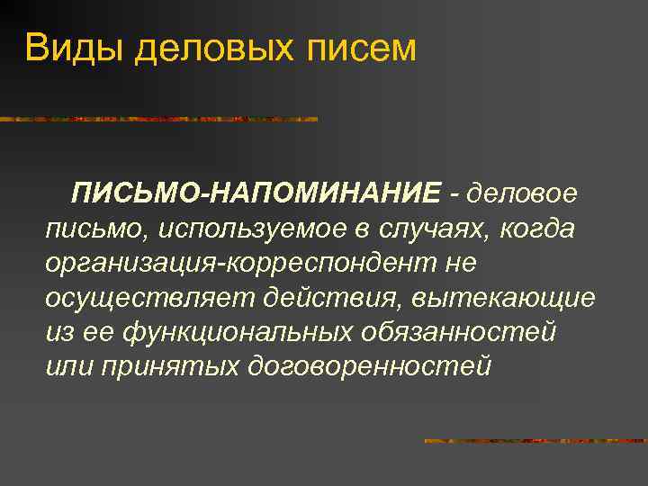 Виды деловых писем ПИСЬМО-НАПОМИНАНИЕ - деловое письмо, используемое в случаях, когда организация-корреспондент не осуществляет