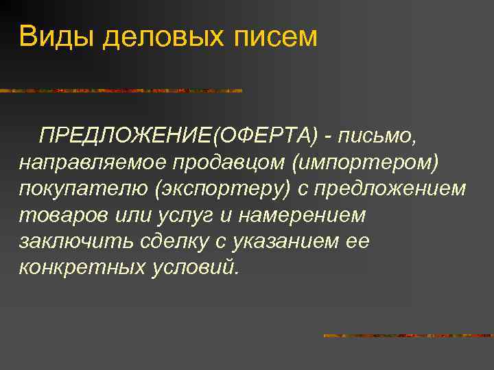 Виды деловых писем ПРЕДЛОЖЕНИЕ(ОФЕРТА) - письмо, направляемое продавцом (импортером) покупателю (экспортеру) с предложением товаров