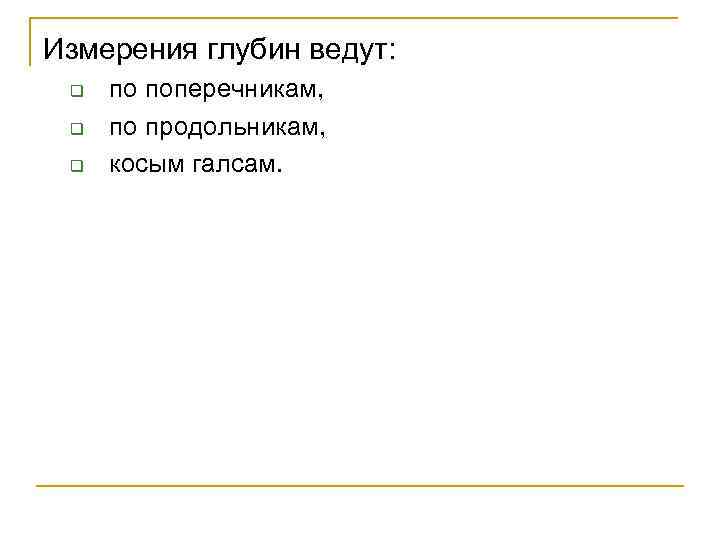 Измерения глубин ведут: q q q по поперечникам, по продольникам, косым галсам. 