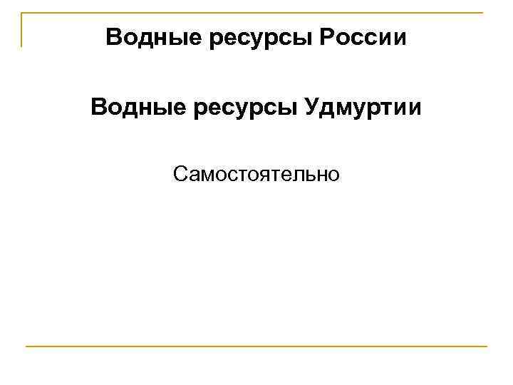 Водные ресурсы России Водные ресурсы Удмуртии Самостоятельно 