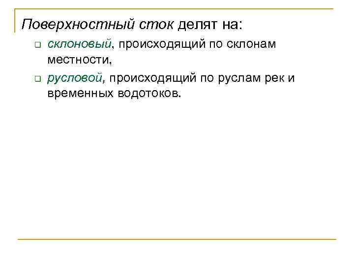 Поверхностный сток делят на: q q склоновый, происходящий по склонам местности, русловой, происходящий по