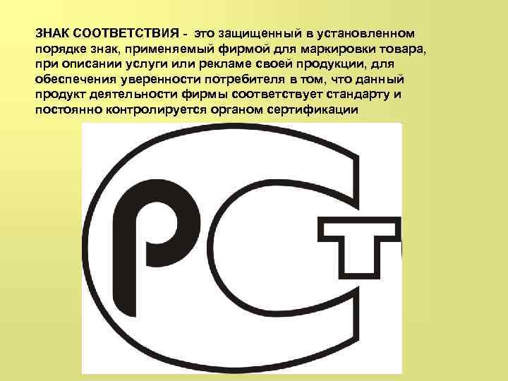ЗНАК СООТВЕТСТВИЯ - это защищенный в установленном порядке знак, применяемый фирмой для маркировки товара,