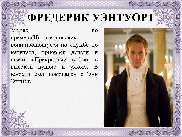 ФРЕДЕРИК УЭНТУОРТ Моряк, во времена Наполеоновских войн продвинулся по службе до капитана, приобрёл деньги