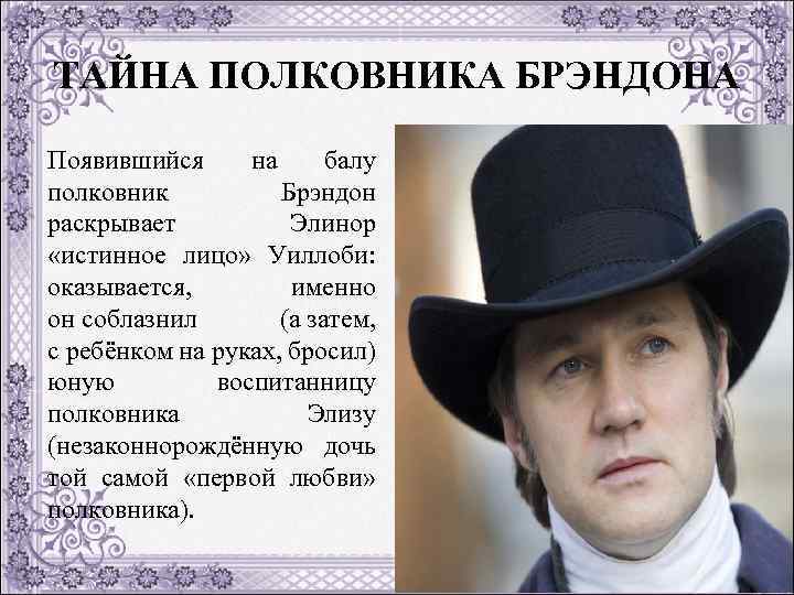 ТАЙНА ПОЛКОВНИКА БРЭНДОНА Появившийся на балу полковник Брэндон раскрывает Элинор «истинное лицо» Уиллоби: оказывается,
