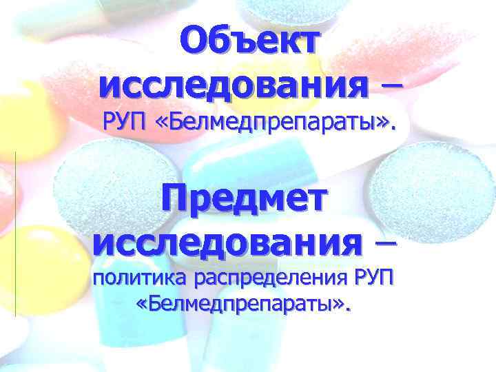 Объект исследования – РУП «Белмедпрепараты» . Предмет исследования – политика распределения РУП «Белмедпрепараты» .