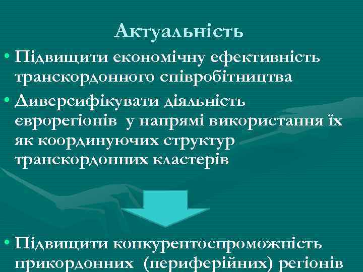 Актуальність • Підвищити економічну ефективність транскордонного співробітництва • Диверсифікувати діяльність єврорегіонів у напрямі використання