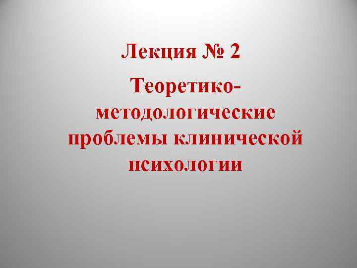 Лекция № 2 Теоретикометодологические проблемы клинической психологии 