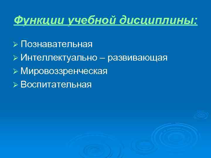 Функции учебной дисциплины: Ø Познавательная Ø Интеллектуально – развивающая Ø Мировоззренческая Ø Воспитательная 
