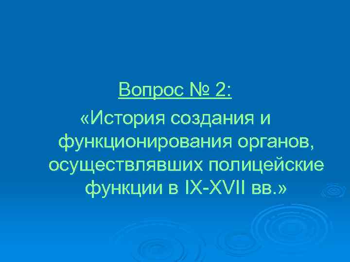 Вопрос № 2: «История создания и функционирования органов, осуществлявших полицейские функции в IX-XVII вв.