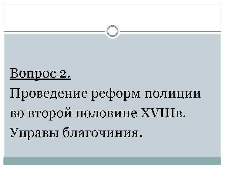 Вопрос 2. Проведение реформ полиции во второй половине XVIIIв. Управы благочиния. 