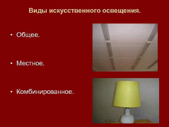Виды искусственного освещения. • Общее. • Местное. • Комбинированное. 