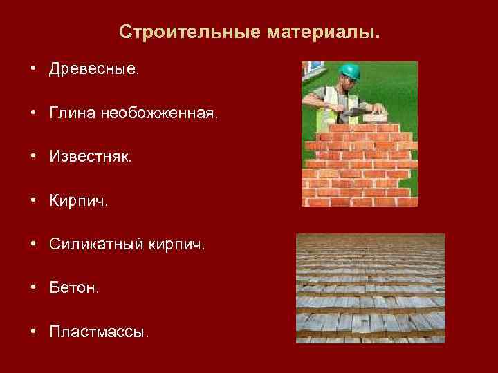 Строительные материалы. • Древесные. • Глина необожженная. • Известняк. • Кирпич. • Силикатный кирпич.
