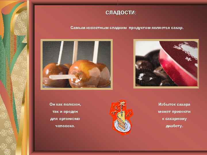 СЛАДОСТИ: Самым известным сладким продуктом является сахар. Он как полезен, Избыток сахара так и
