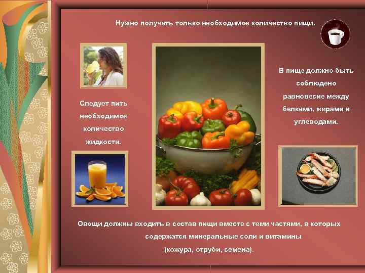 Нужно получать только необходимое количество пищи. В пище должно быть соблюдено равновесие между Следует