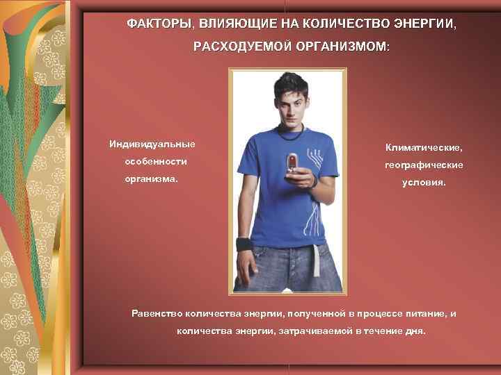 ФАКТОРЫ, ВЛИЯЮЩИЕ НА КОЛИЧЕСТВО ЭНЕРГИИ, РАСХОДУЕМОЙ ОРГАНИЗМОМ: Индивидуальные особенности организма. Климатические, географические условия. Равенство