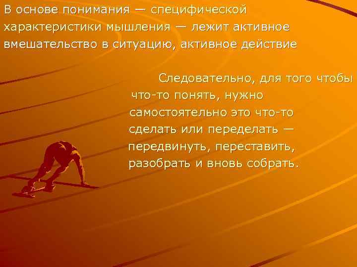 В основе понимания — специфической характеристики мышления — лежит активное вмешательство в ситуацию, активное