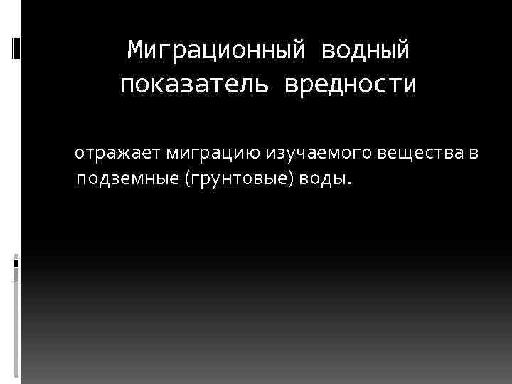 Миграционный водный показатель вредности отражает миграцию изучаемого вещества в подземные (грунтовые) воды. 