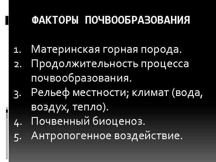 ФАКТОРЫ ПОЧВООБРАЗОВАНИЯ 1. Материнская горная порода. 2. Продолжительность процесса почвообразования. 3. Рельеф местности; климат