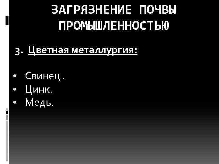 ЗАГРЯЗНЕНИЕ ПОЧВЫ ПРОМЫШЛЕННОСТЬЮ 3. Цветная металлургия: • Свинец. • Цинк. • Медь. 