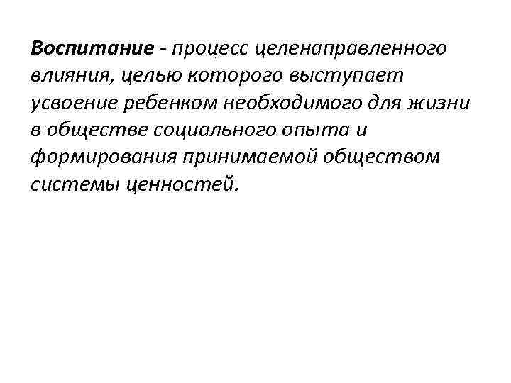 Воспитание - процесс целенаправленного влияния, целью которого выступает усвоение ребенком необходимого для жизни в