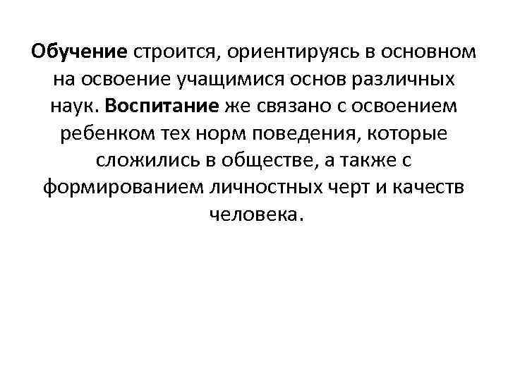 Обучение строится, ориентируясь в основном на освоение учащимися основ различных наук. Воспитание же связано