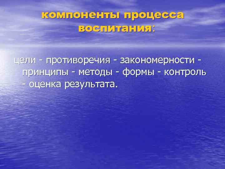 компоненты процесса воспитания: цели - противоречия - закономерности принципы - методы - формы -