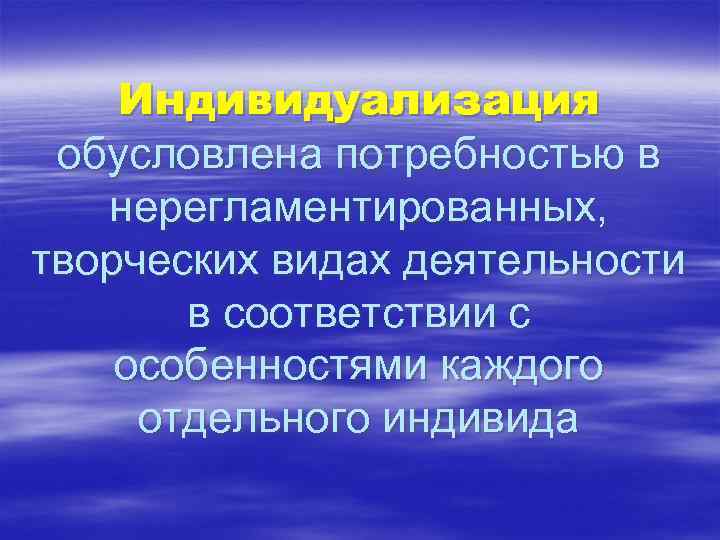 Индивидуализация обусловлена потребностью в нерегламентированных, творческих видах деятельности в соответствии с особенностями каждого отдельного