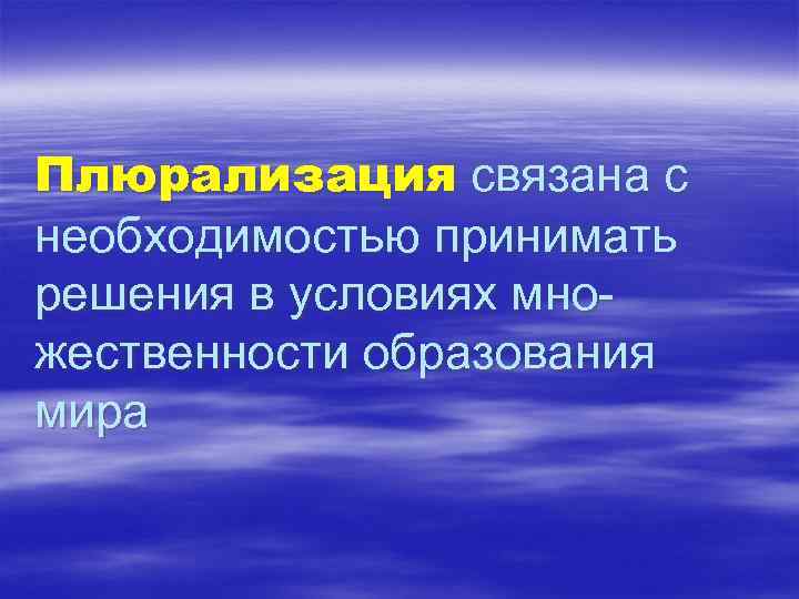 Плюрализация связана с необходимостью принимать решения в условиях множественности образования мира 