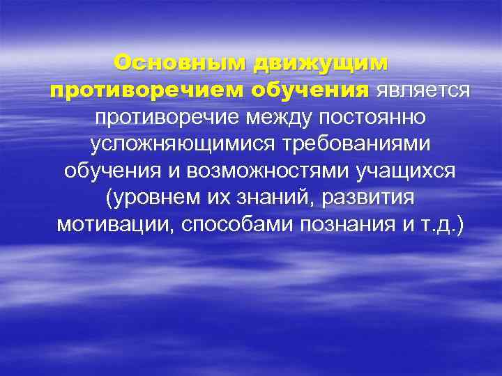 Основным движущим противоречием обучения является противоречие между постоянно усложняющимися требованиями обучения и возможностями учащихся