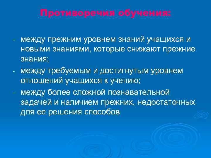 Противоречия обучения: между прежним уровнем знаний учащихся и новыми знаниями, которые снижают прежние знания;