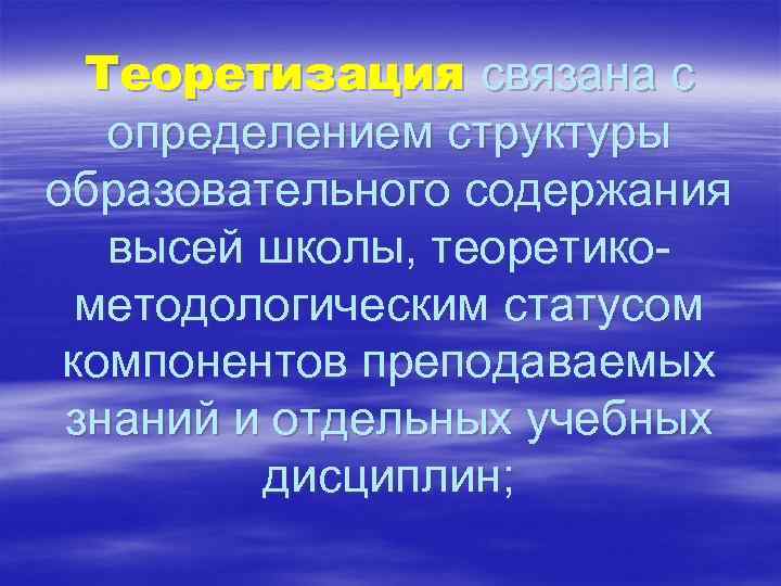 Теоретизация связана с определением структуры образовательного содержания высей школы, теоретикометодологическим статусом компонентов преподаваемых знаний