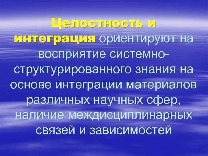 Целостность и интеграция ориентируют на восприятие системноструктурированного знания на основе интеграции материалов различных научных