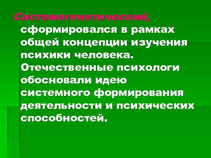 Системогенетический, сформировался в рамках общей концепции изучения психики человека. Отечественные психологи обосновали идею системного