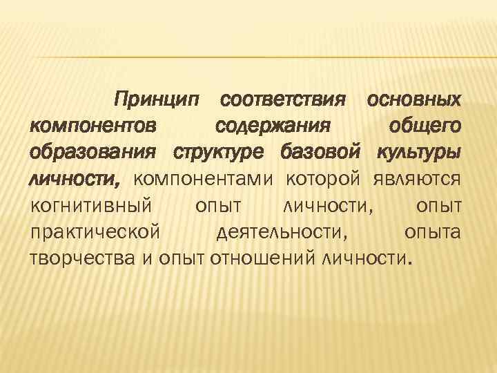 Принцип соответствия основных компонентов содержания общего образования структуре базовой культуры личности, компонентами которой являются