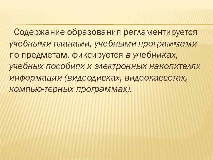 Содержание образования регламентируется учебными планами, учебными программами по предметам, фиксируется в учебниках, учебных пособиях