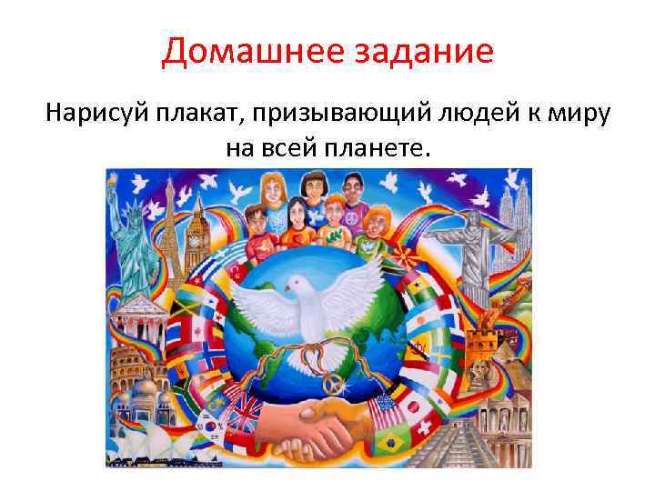 Домашнее задание Нарисуй плакат, призывающий людей к миру на всей планете. 