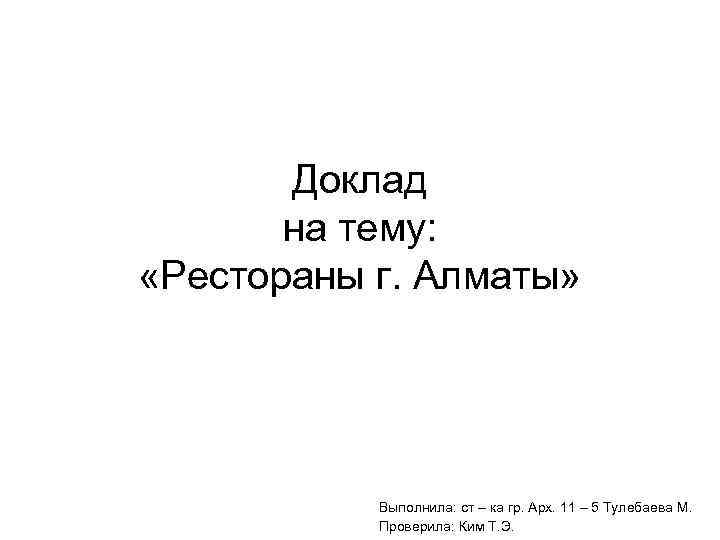 Доклад на тему: «Рестораны г. Алматы» Выполнила: ст – ка гр. Арх. 11 –