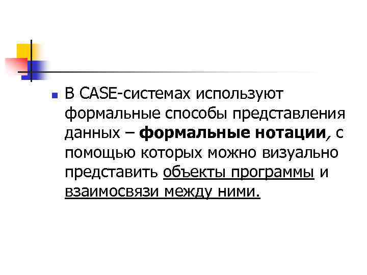 n В CASE-системах используют формальные способы представления данных – формальные нотации, с помощью которых