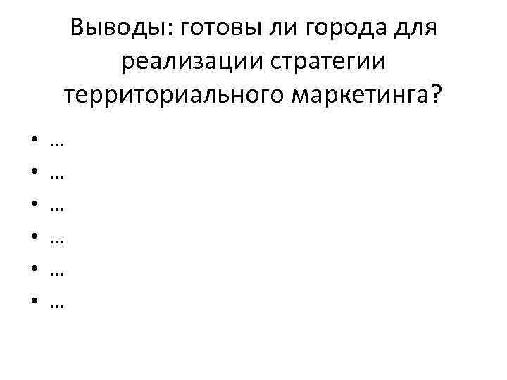 Выводы: готовы ли города для реализации стратегии территориального маркетинга? • • • … …