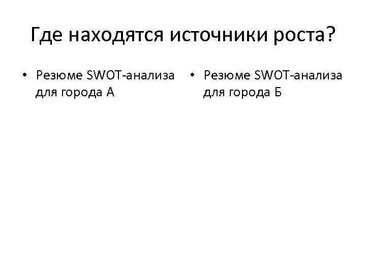 Где находятся источники роста? • Резюме SWOT-анализа для города А для города Б 