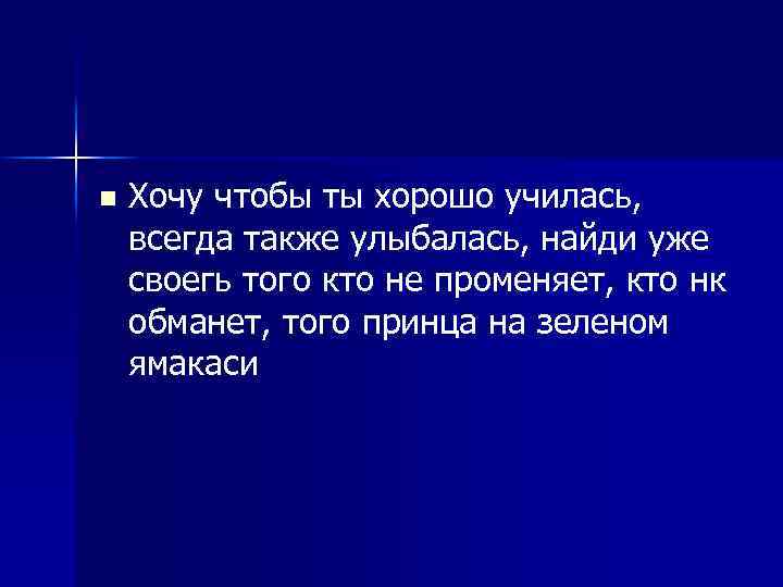 n Хочу чтобы ты хорошо училась, всегда также улыбалась, найди уже своегь того кто