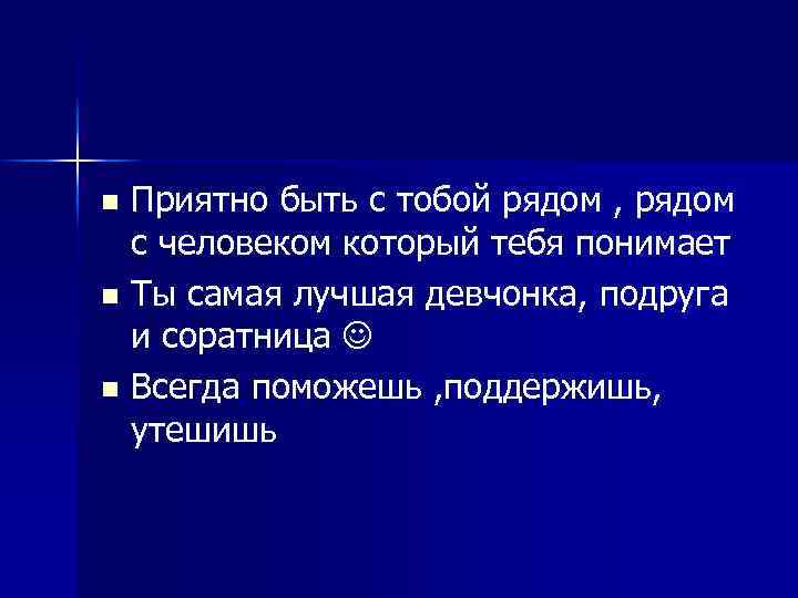 Приятно быть с тобой рядом , рядом с человеком который тебя понимает n Ты