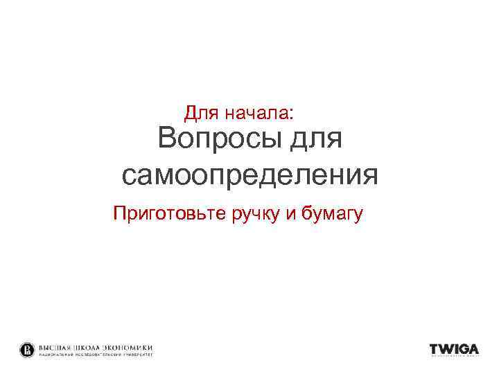 Для начала: Вопросы для самоопределения Приготовьте ручку и бумагу 