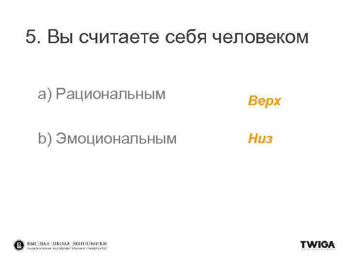 5. Вы считаете себя человеком a) Рациональным Верх b) Эмоциональным Низ 