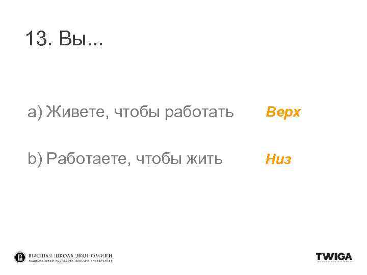 13. Вы. . . a) Живете, чтобы работать Верх b) Работаете, чтобы жить Низ