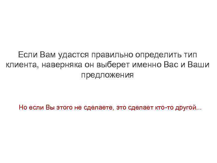 Если Вам удастся правильно определить тип клиента, наверняка он выберет именно Вас и Ваши