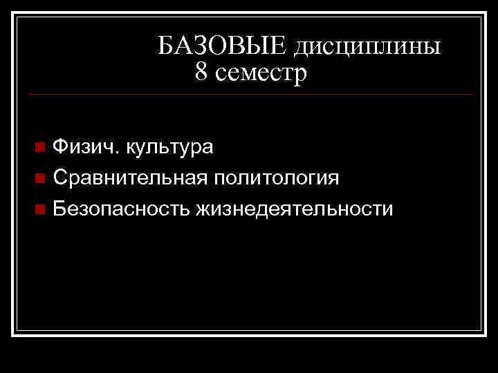 БАЗОВЫЕ дисциплины 8 семестр Физич. культура n Сравнительная политология n Безопасность жизнедеятельности n 
