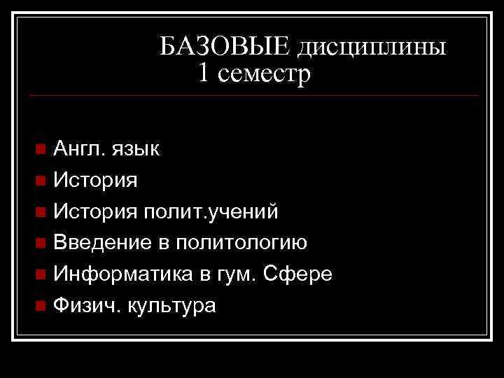 БАЗОВЫЕ дисциплины 1 семестр Англ. язык n История полит. учений n Введение в политологию