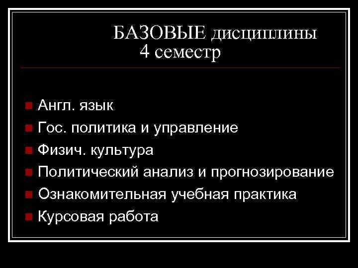 БАЗОВЫЕ дисциплины 4 семестр Англ. язык n Гос. политика и управление n Физич. культура